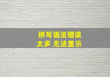 拼写语法错误太多 无法显示